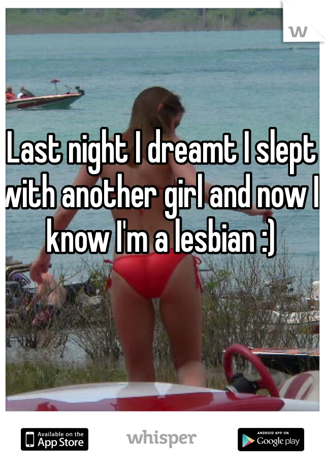 Last night I dreamt I slept with another girl and now I know I'm a lesbian :) 