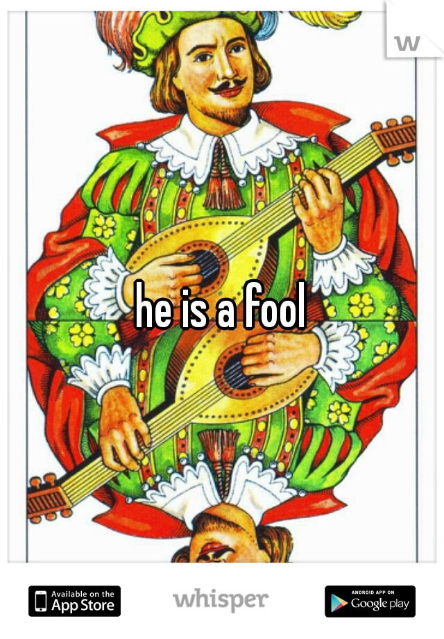 he is a fool