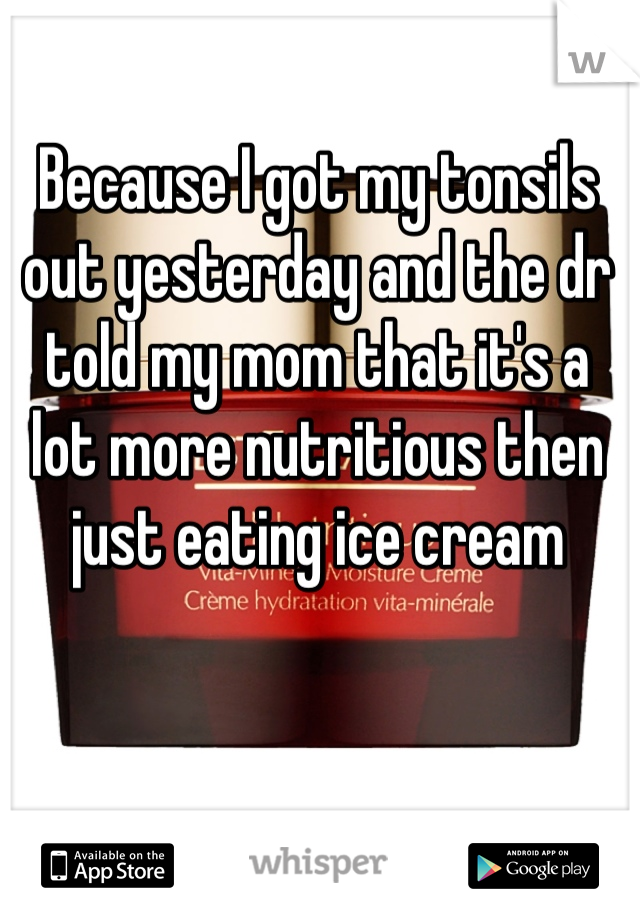 Because I got my tonsils out yesterday and the dr told my mom that it's a lot more nutritious then just eating ice cream
