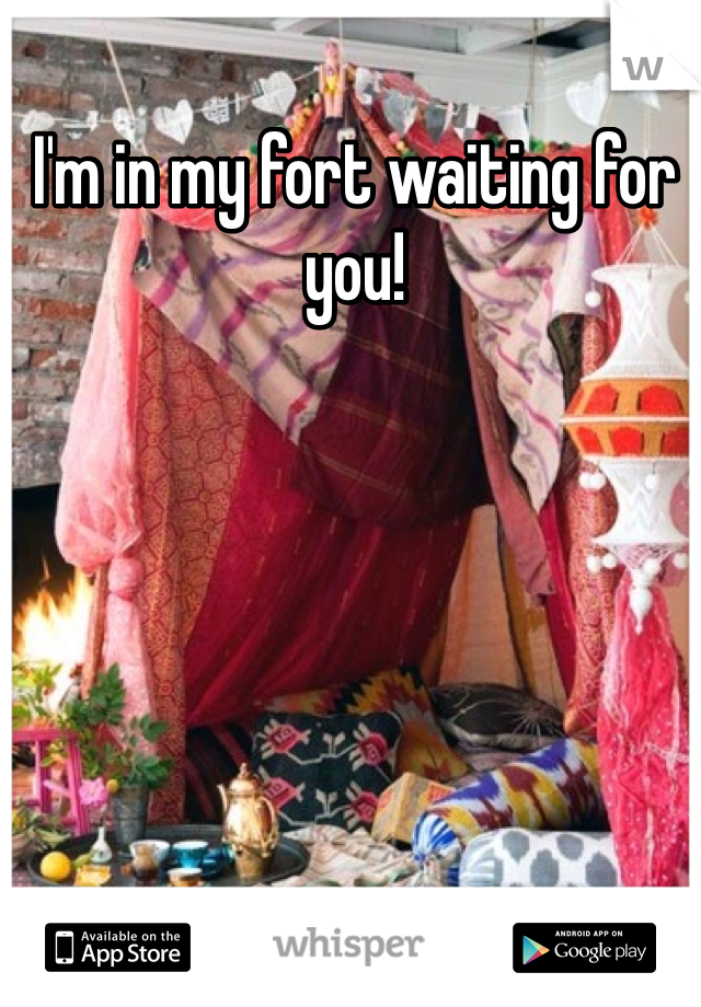I'm in my fort waiting for you!