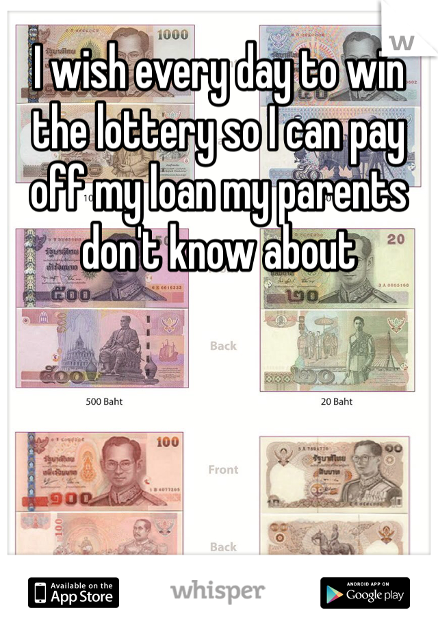 I wish every day to win the lottery so I can pay off my loan my parents don't know about 