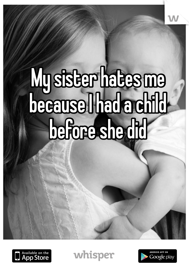 My sister hates me because I had a child before she did