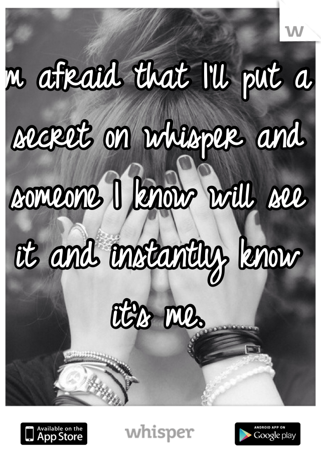 I'm afraid that I'll put a secret on whisper and someone I know will see it and instantly know it's me.