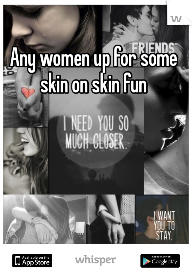 Any women up for some skin on skin fun 
