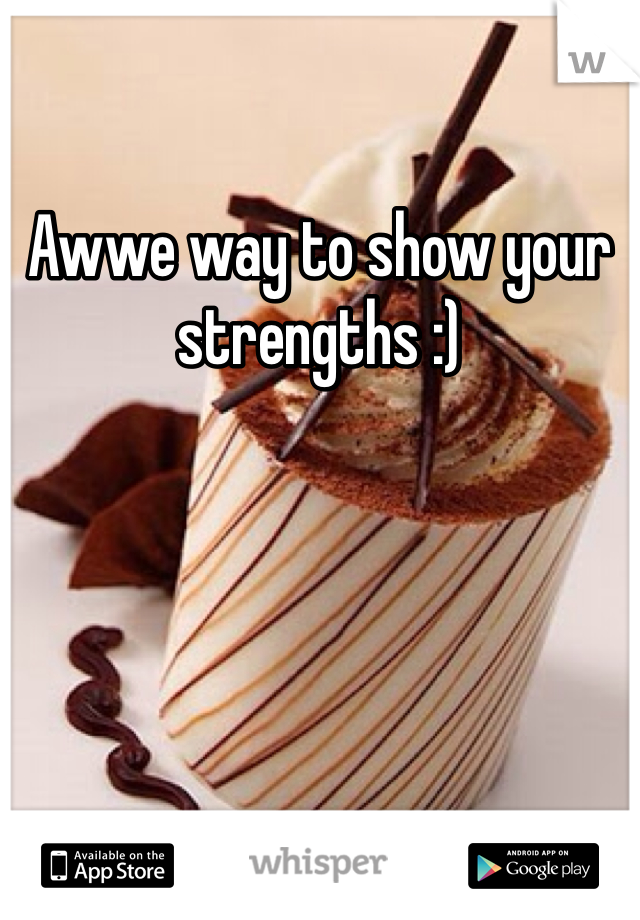 Awwe way to show your strengths :) 