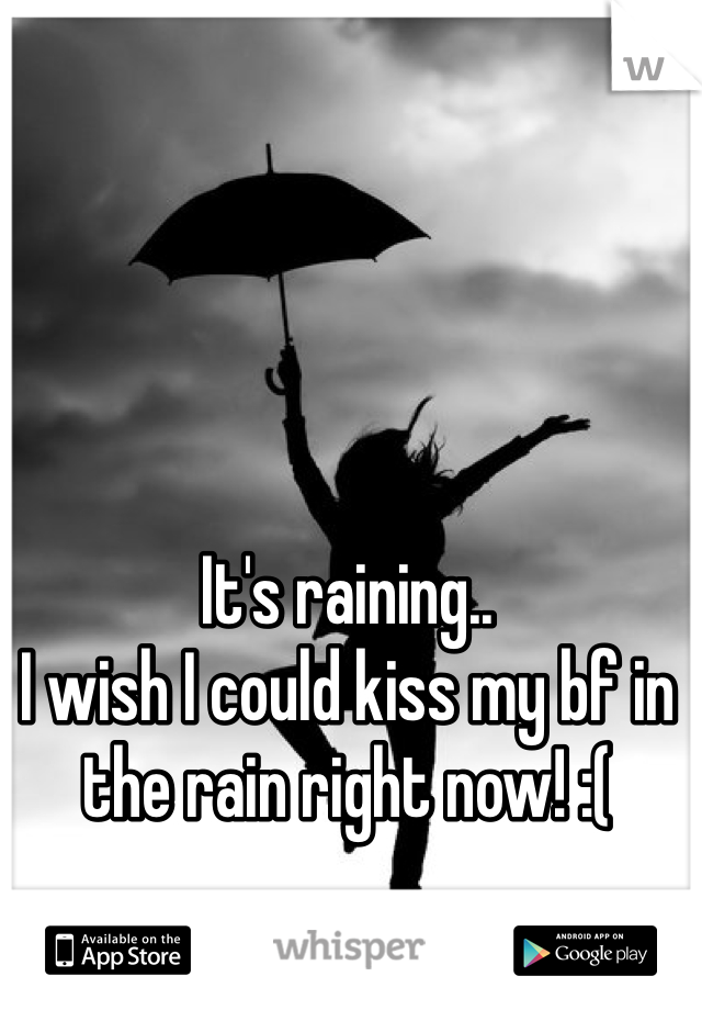 It's raining.. 
I wish I could kiss my bf in the rain right now! :(