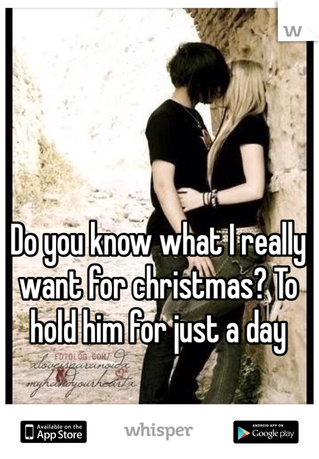 Do you know what I really want for christmas? To hold him for just a day