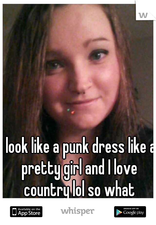 I look like a punk dress like a pretty girl and I love country lol so what category do I fall under???