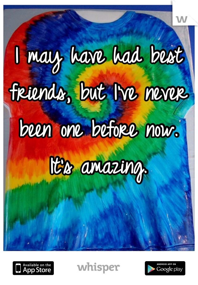 I may have had best friends, but I've never been one before now. 
It's amazing.