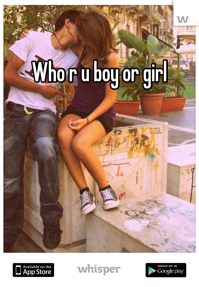 Who r u boy or girl 