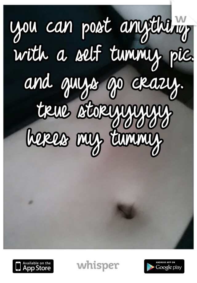 you can post anything with a self tummy pic. and guys go crazy. true storyyyyy

heres my tummy 