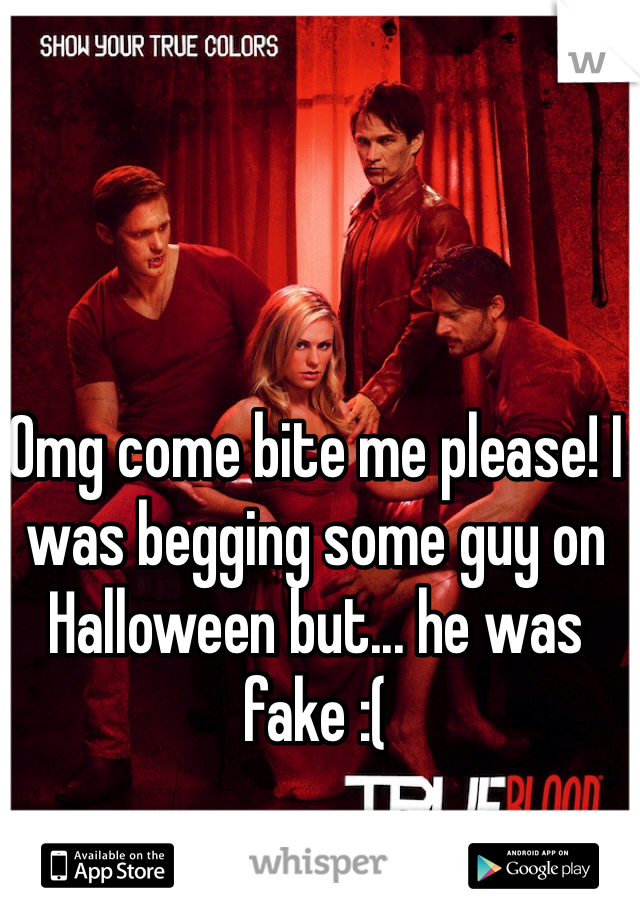 Omg come bite me please! I was begging some guy on Halloween but... he was fake :(
