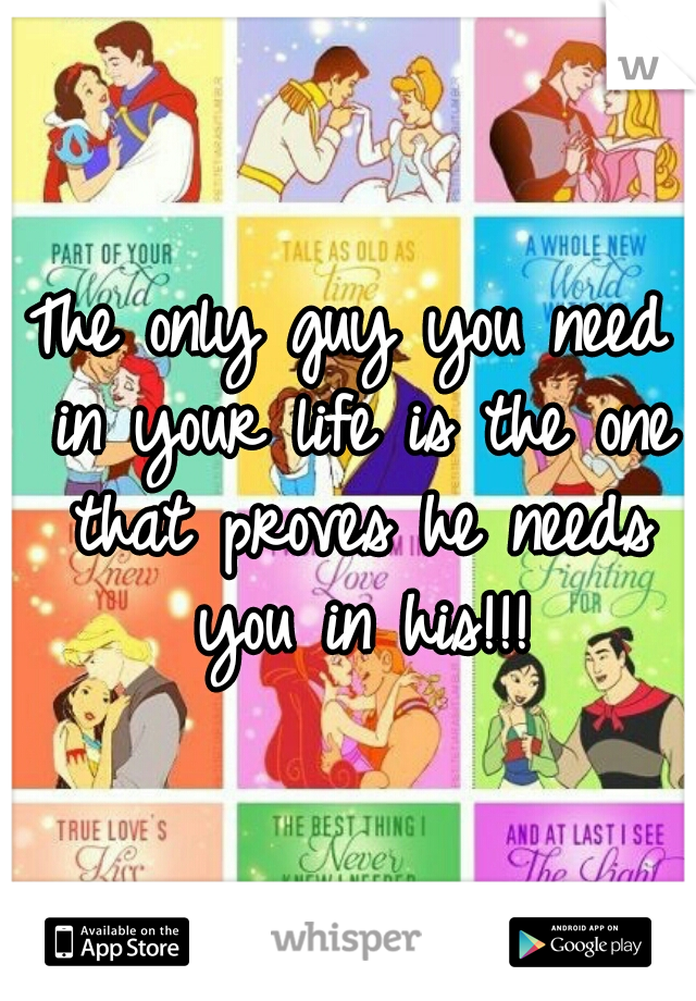 The only guy you need in your life is the one that proves he needs you in his!!!
