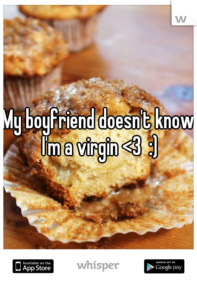 My boyfriend doesn't know I'm a virgin <3  :)