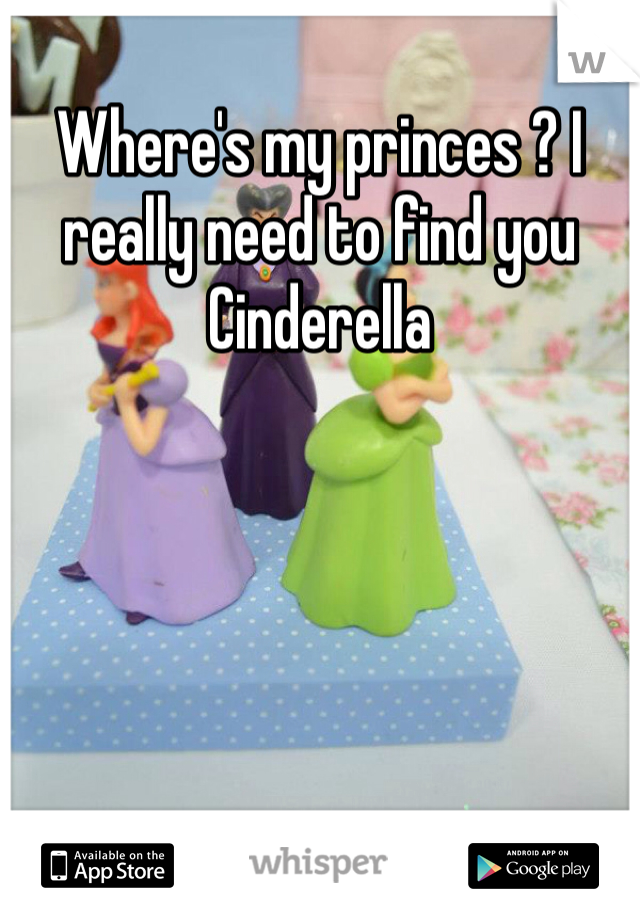 Where's my princes ? I really need to find you Cinderella 