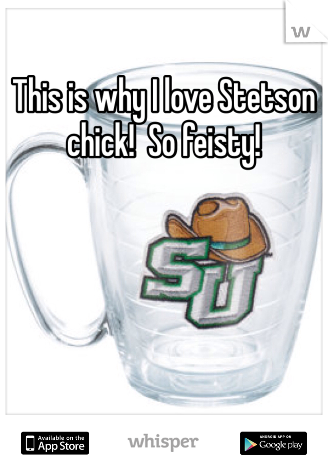 This is why I love Stetson chick!  So feisty! 