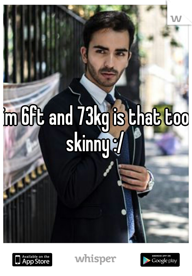 im 6ft and 73kg is that too skinny :/ 