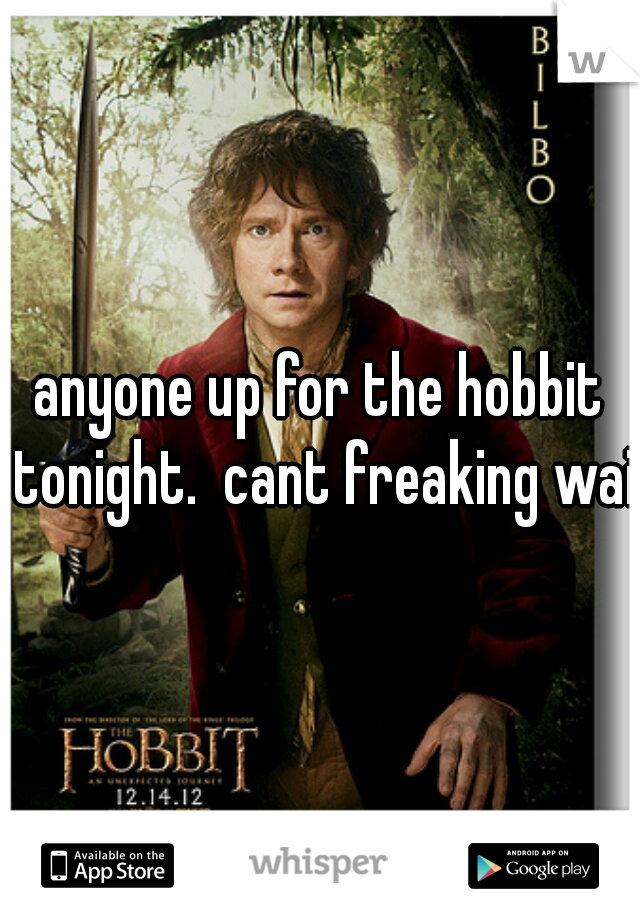 anyone up for the hobbit tonight.  cant freaking wait