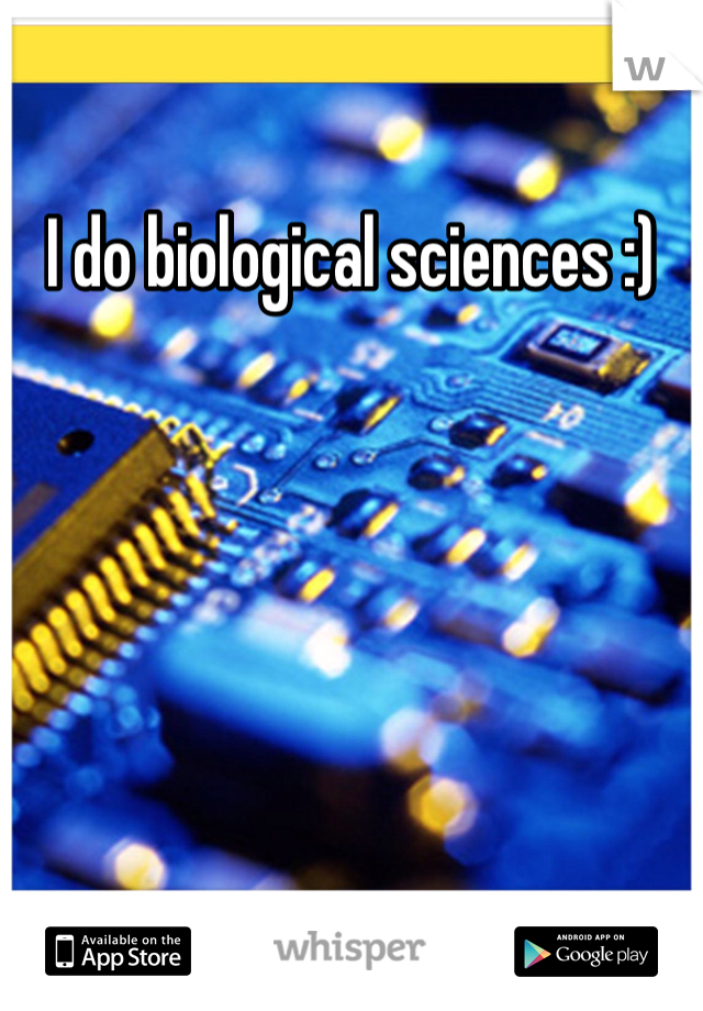 I do biological sciences :) 