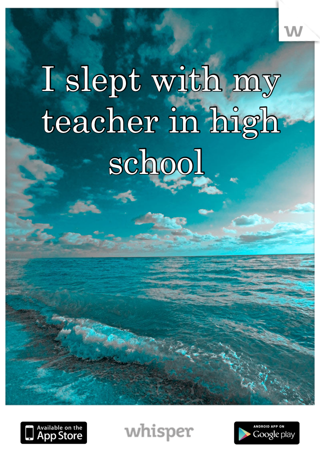 I slept with my teacher in high school 