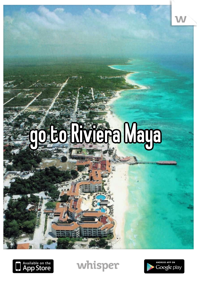 go to Riviera Maya 
