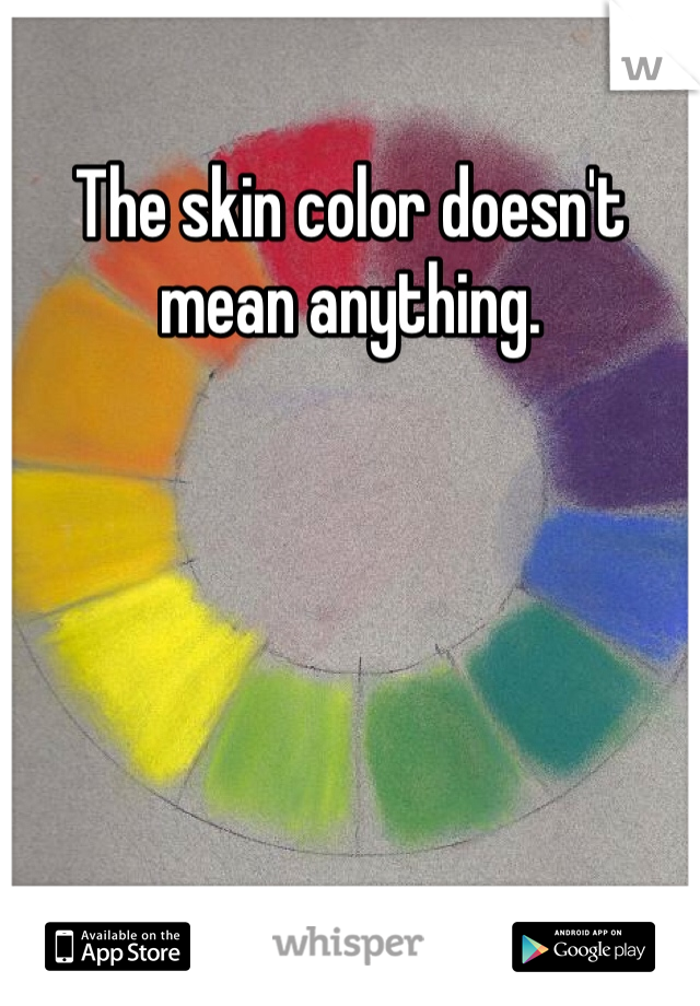 The skin color doesn't mean anything.