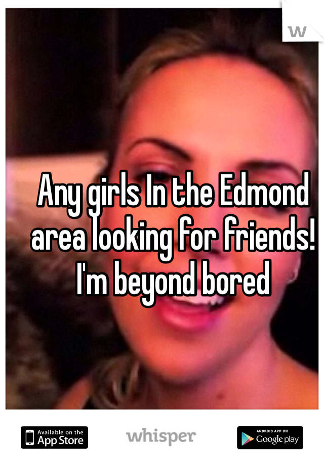 Any girls In the Edmond area looking for friends! I'm beyond bored