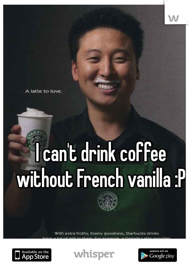 I can't drink coffee without French vanilla :P