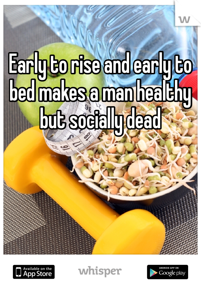 Early to rise and early to bed makes a man healthy but socially dead 