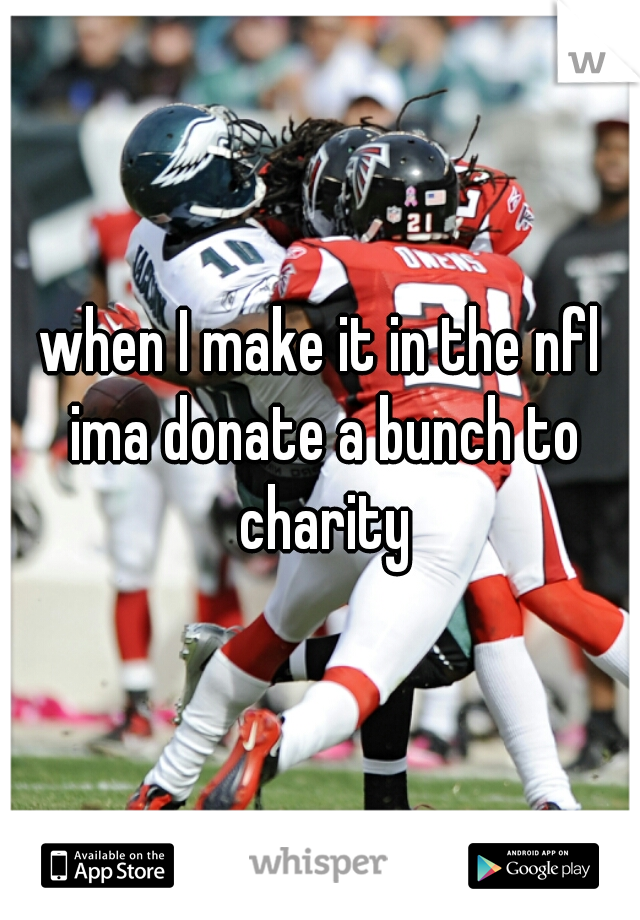 when I make it in the nfl ima donate a bunch to charity