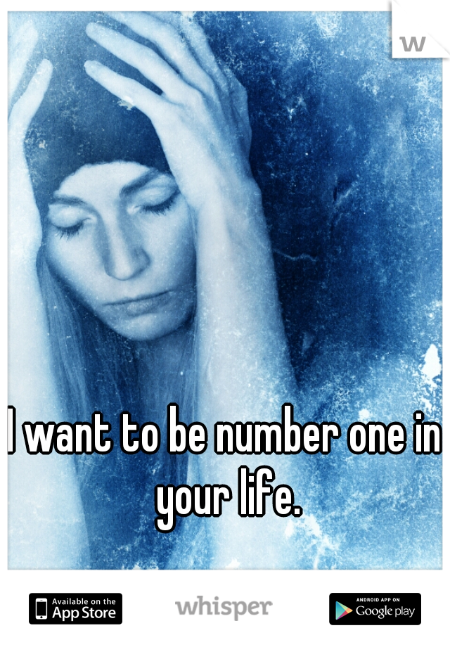 I want to be number one in your life.
