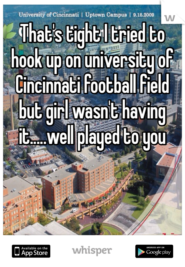 That's tight I tried to hook up on university of Cincinnati football field but girl wasn't having it.....well played to you  