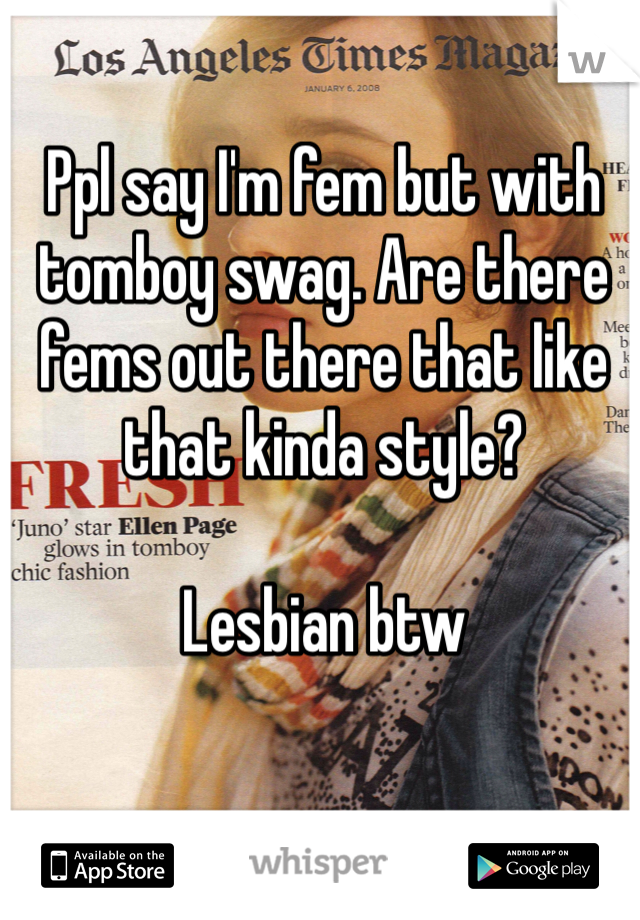 Ppl say I'm fem but with tomboy swag. Are there fems out there that like that kinda style? 

Lesbian btw 