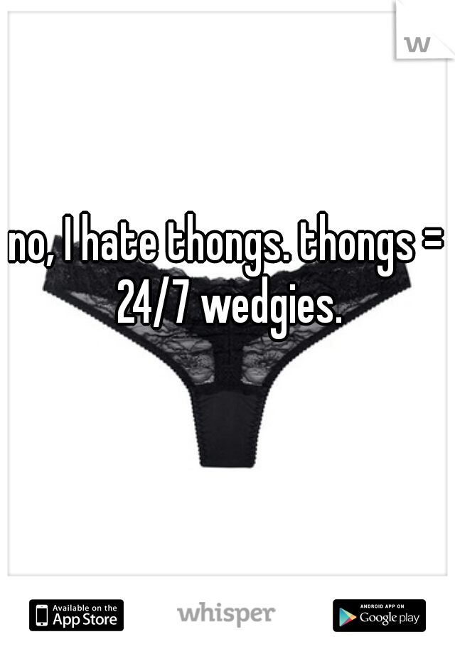 no, I hate thongs. thongs = 24/7 wedgies.