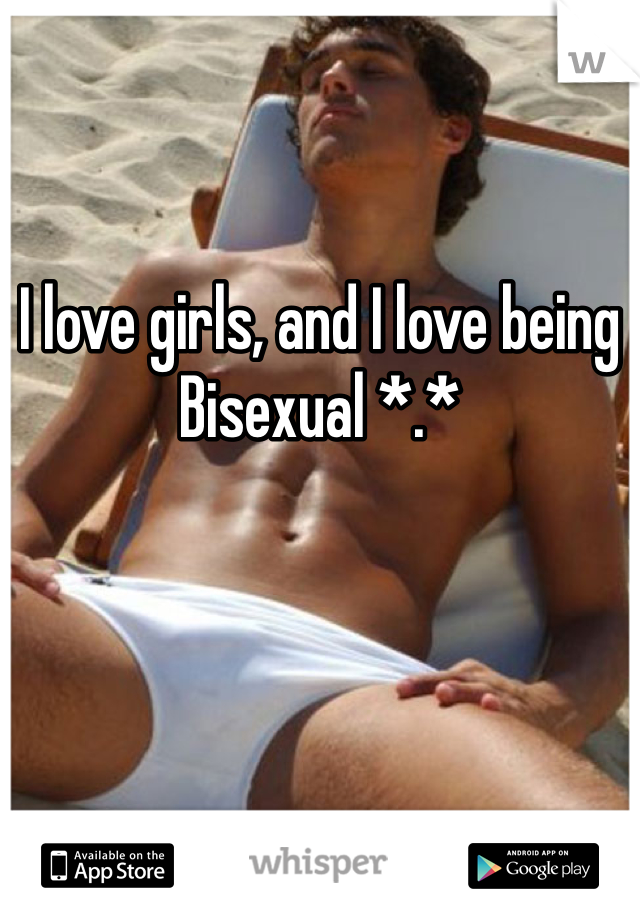 I love girls, and I love being Bisexual *.*