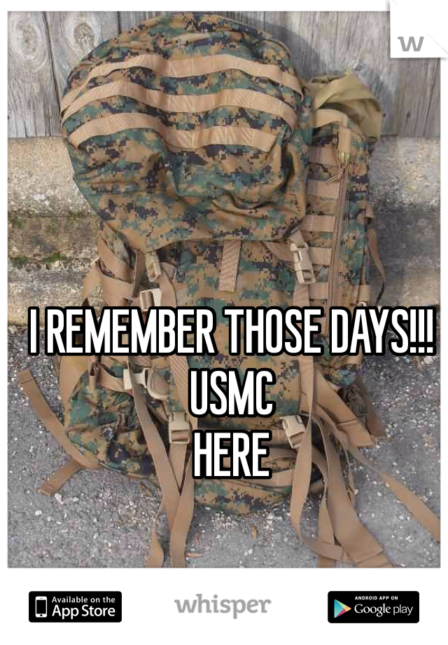 I REMEMBER THOSE DAYS!!!
USMC 
HERE