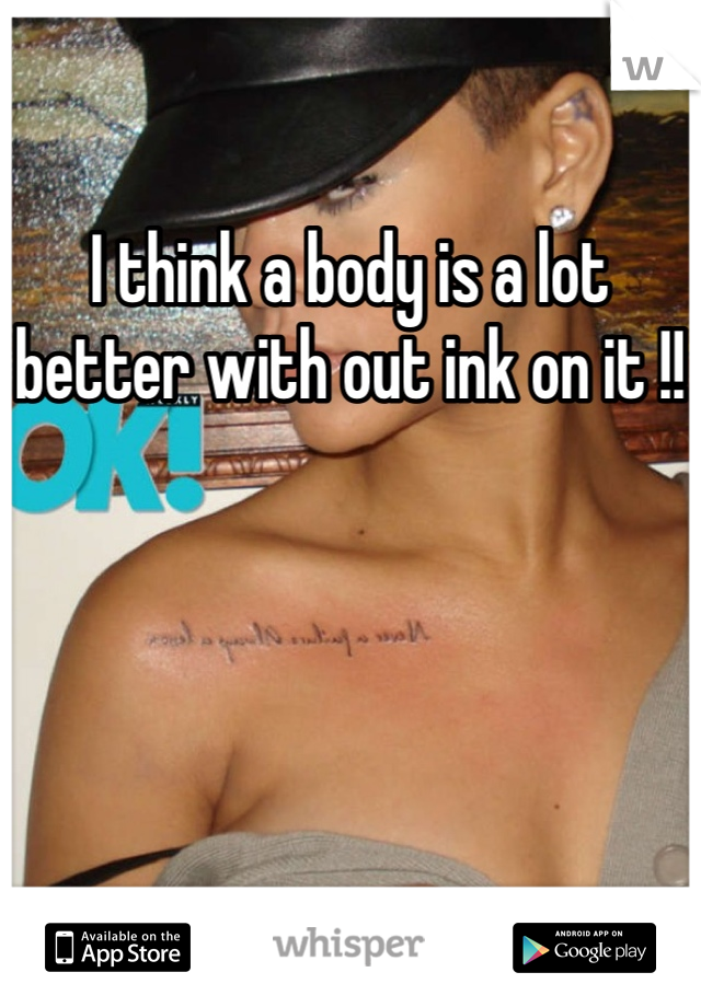 I think a body is a lot better with out ink on it !!
