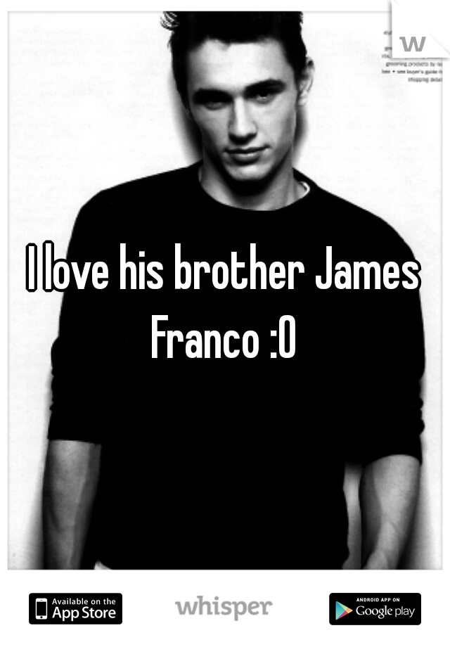 I love his brother James Franco :O 
