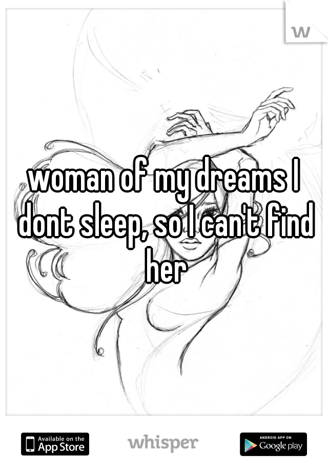 woman of my dreams I dont sleep, so I can't find her