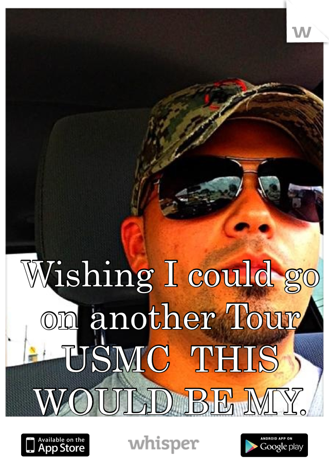 Wishing I could go on another Tour
USMC  THIS WOULD BE MY. 4th TOUR