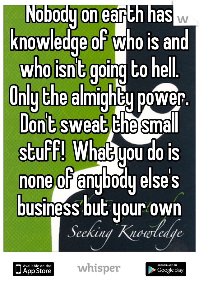Nobody on earth has knowledge of who is and who isn't going to hell.  Only the almighty power. Don't sweat the small stuff!  What you do is none of anybody else's business but your own