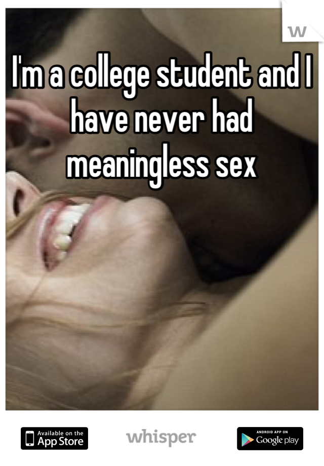 I'm a college student and I have never had meaningless sex