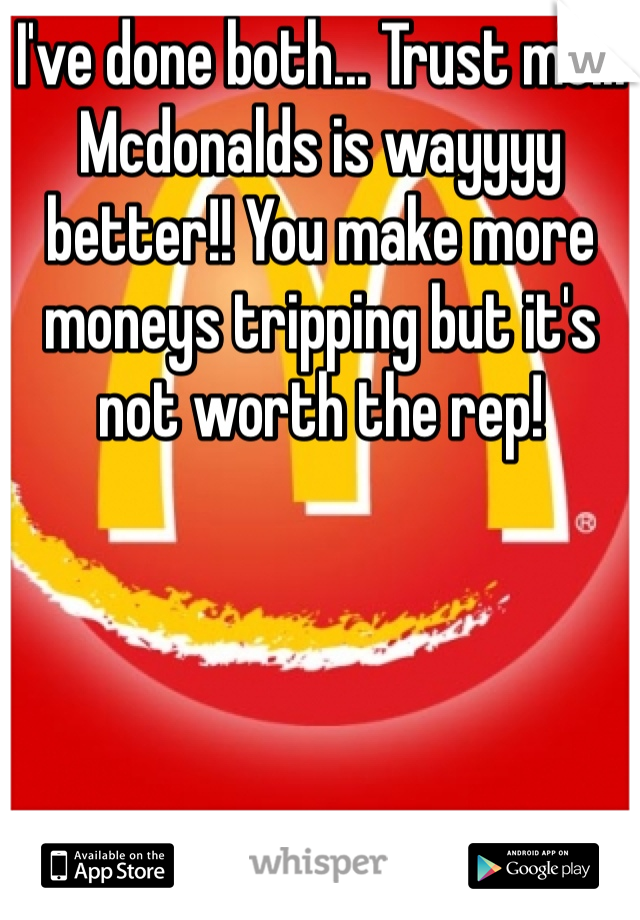 I've done both... Trust me... Mcdonalds is wayyyy better!! You make more moneys tripping but it's not worth the rep! 