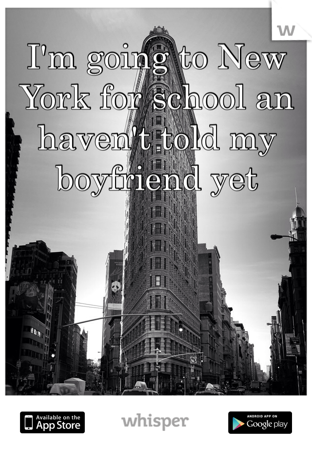 I'm going to New York for school an haven't told my boyfriend yet