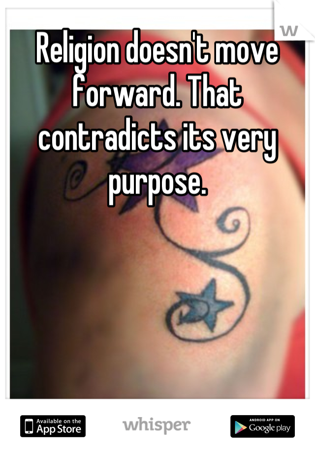 Religion doesn't move forward. That contradicts its very purpose.