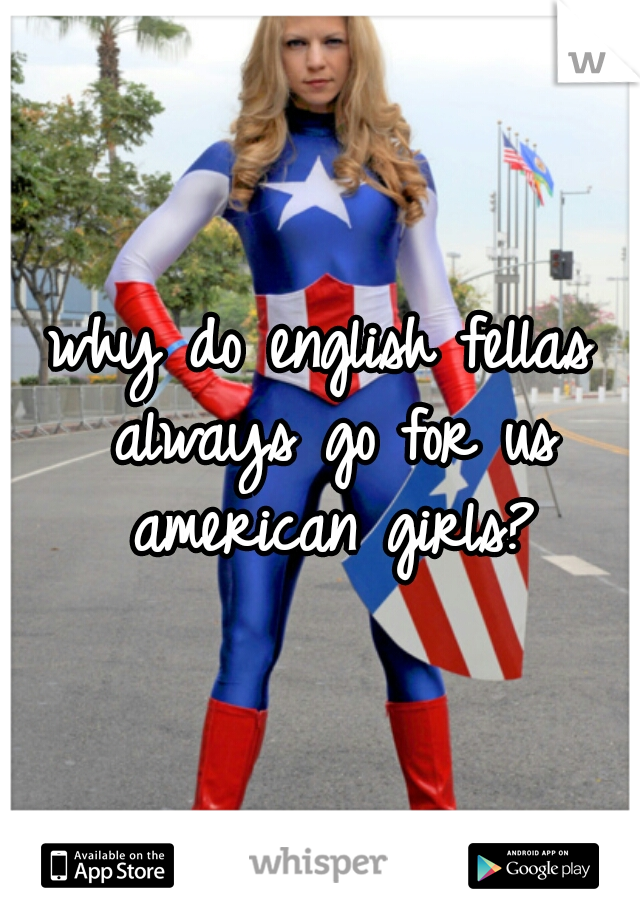why do english fellas always go for us american girls?