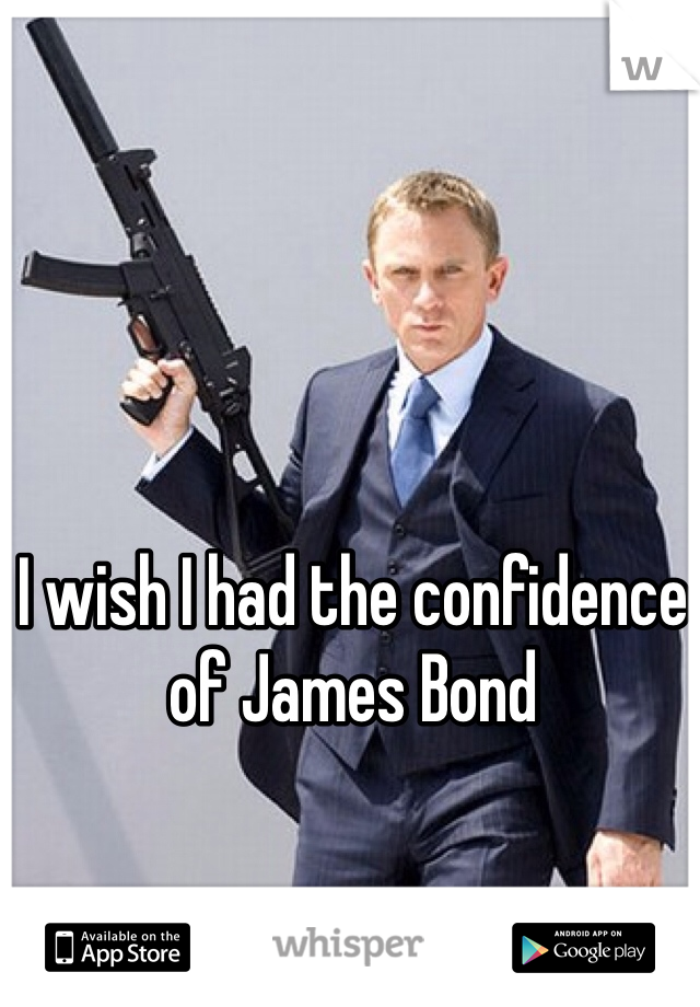 I wish I had the confidence of James Bond 