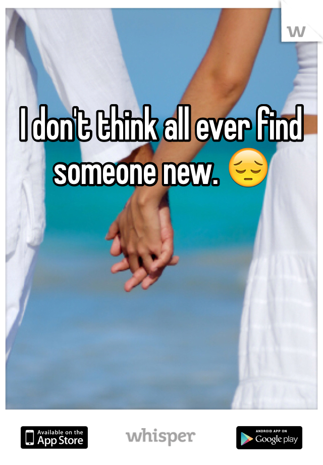 I don't think all ever find someone new. 😔