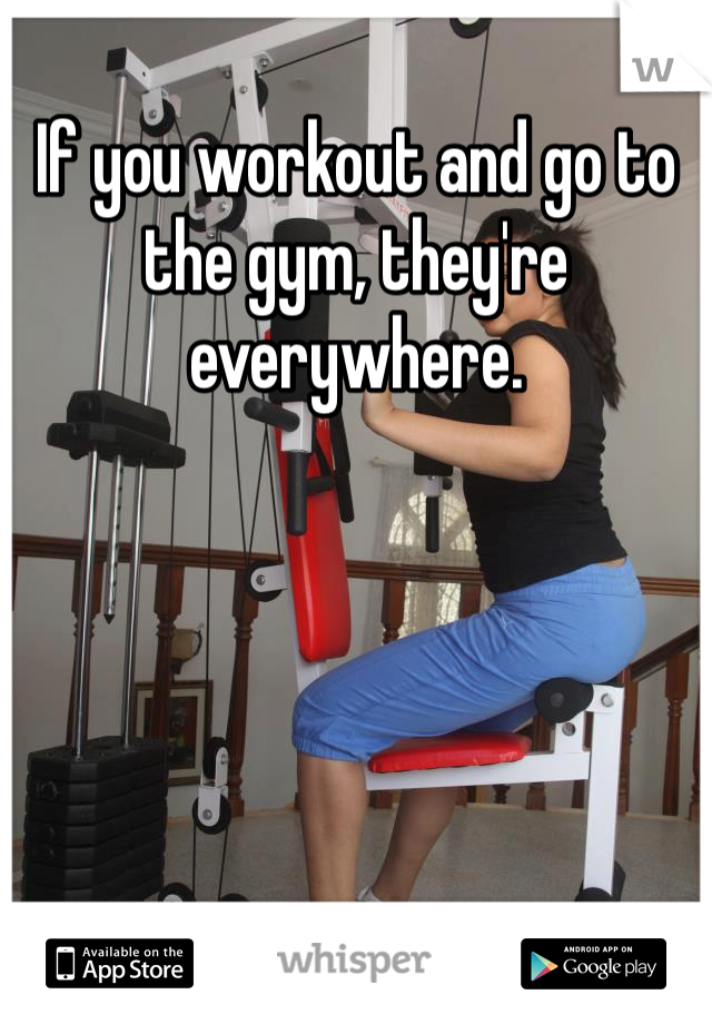 If you workout and go to the gym, they're everywhere. 