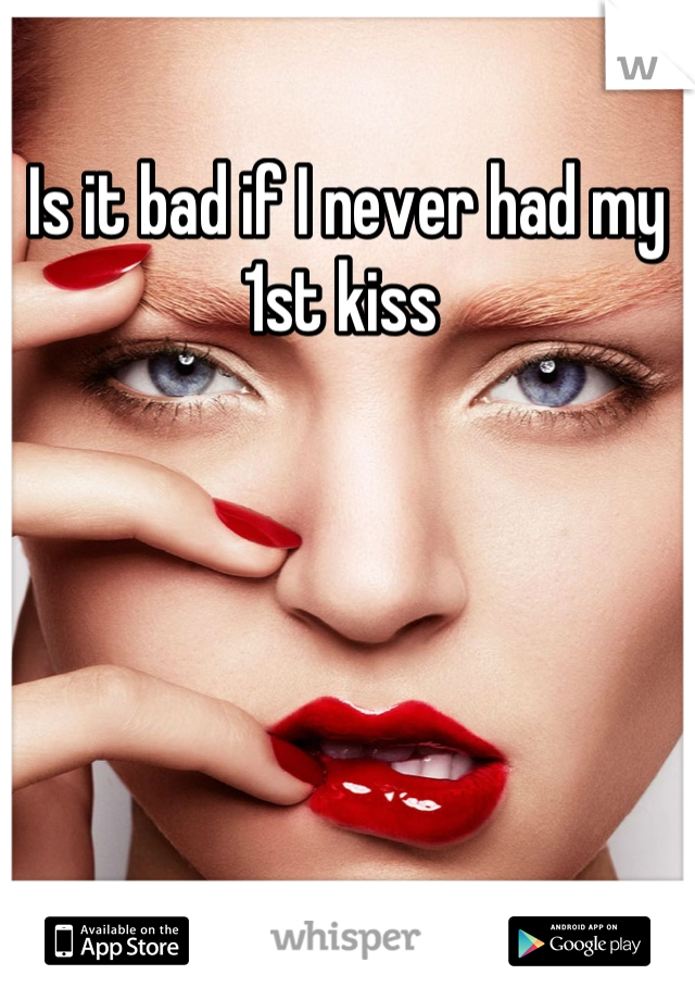 Is it bad if I never had my 1st kiss 